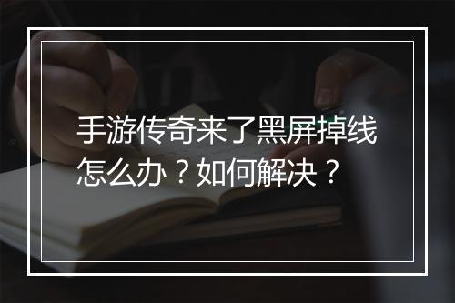 手游传奇来了黑屏掉线怎么办？如何解决？
