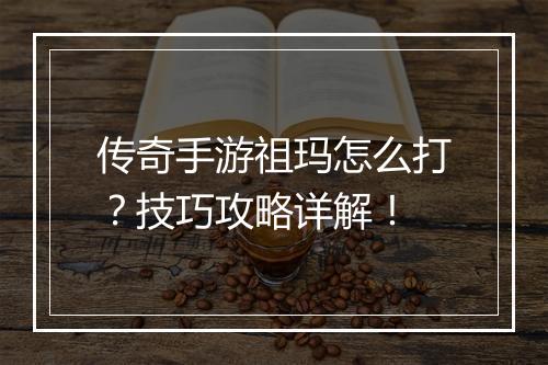 传奇手游祖玛怎么打？技巧攻略详解！