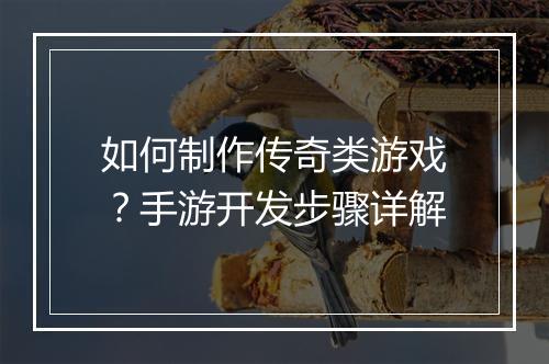如何制作传奇类游戏？手游开发步骤详解