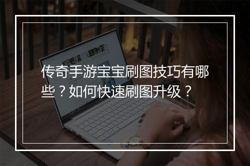 传奇手游宝宝刷图技巧有哪些？如何快速刷图升级？