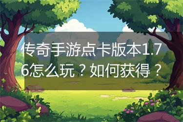 传奇手游点卡版本1.76怎么玩？如何获得？