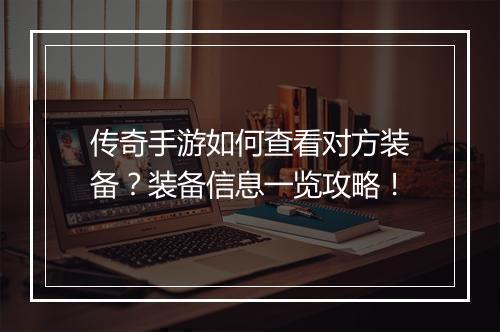 传奇手游如何查看对方装备？装备信息一览攻略！