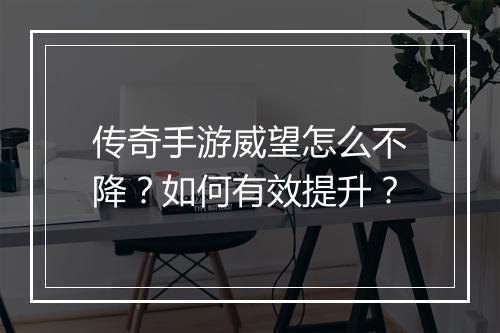 传奇手游威望怎么不降？如何有效提升？