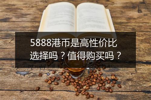 5888港币是高性价比选择吗？值得购买吗？