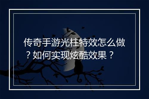 传奇手游光柱特效怎么做？如何实现炫酷效果？