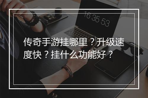 传奇手游挂哪里？升级速度快？挂什么功能好？