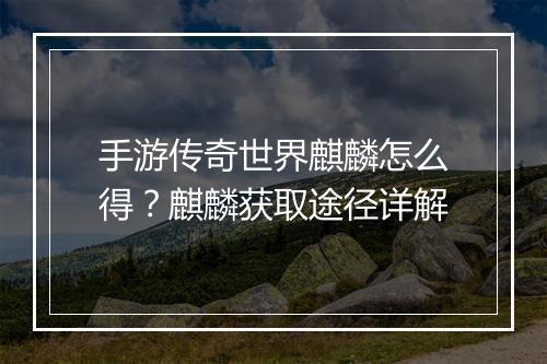 手游传奇世界麒麟怎么得？麒麟获取途径详解