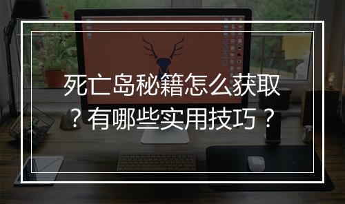 死亡岛秘籍怎么获取？有哪些实用技巧？