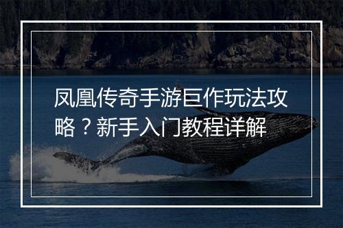 凤凰传奇手游巨作玩法攻略？新手入门教程详解
