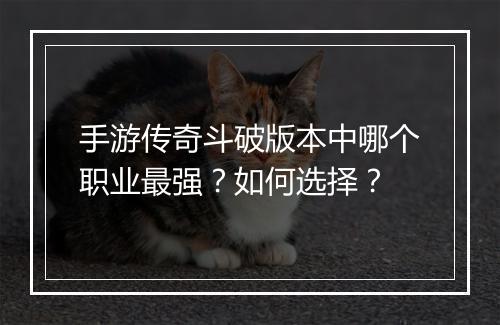 手游传奇斗破版本中哪个职业最强？如何选择？