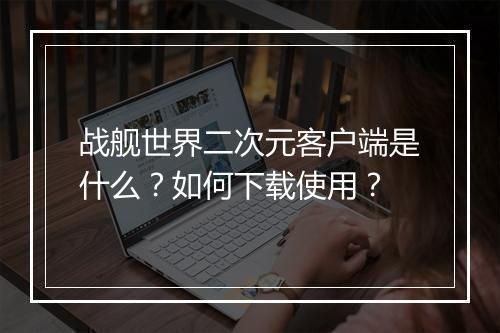 战舰世界二次元客户端是什么？如何下载使用？