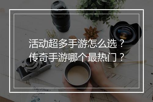 活动超多手游怎么选？传奇手游哪个最热门？