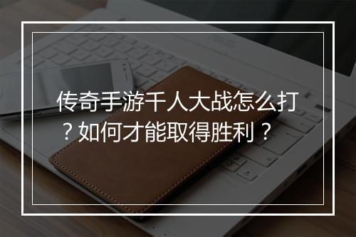传奇手游千人大战怎么打？如何才能取得胜利？