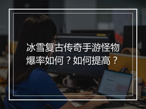 冰雪复古传奇手游怪物爆率如何？如何提高？
