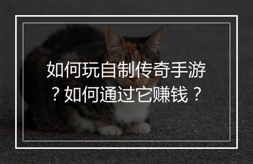 如何玩自制传奇手游？如何通过它赚钱？