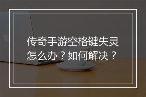 传奇手游空格键失灵怎么办？如何解决？