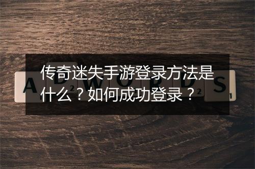 传奇迷失手游登录方法是什么？如何成功登录？