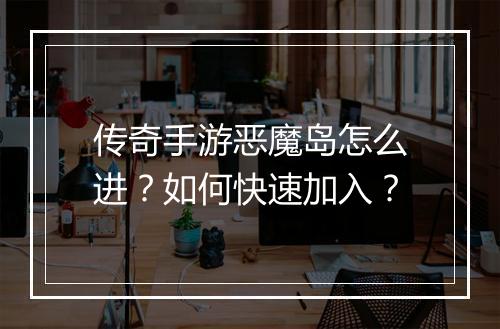 传奇手游恶魔岛怎么进？如何快速加入？