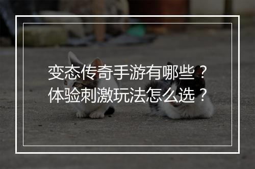 变态传奇手游有哪些？体验刺激玩法怎么选？