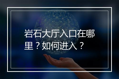 岩石大厅入口在哪里？如何进入？