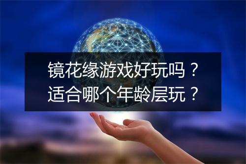 镜花缘游戏好玩吗？适合哪个年龄层玩？