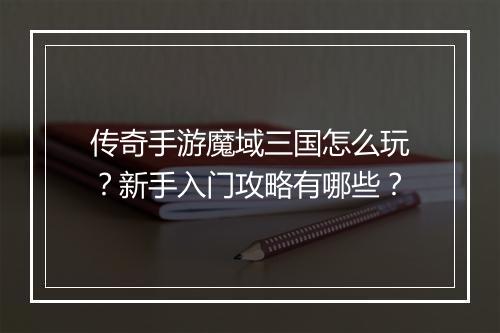 传奇手游魔域三国怎么玩？新手入门攻略有哪些？