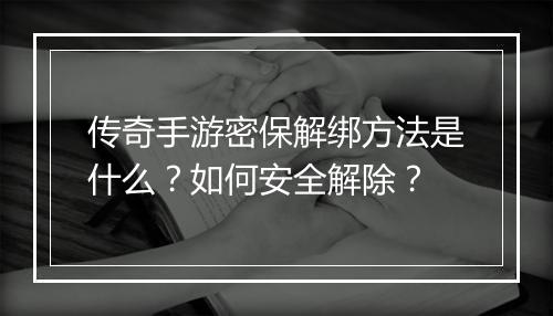 传奇手游密保解绑方法是什么？如何安全解除？