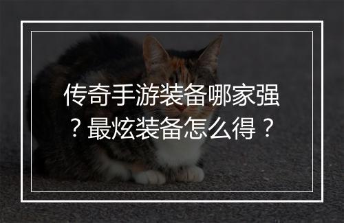 传奇手游装备哪家强？最炫装备怎么得？