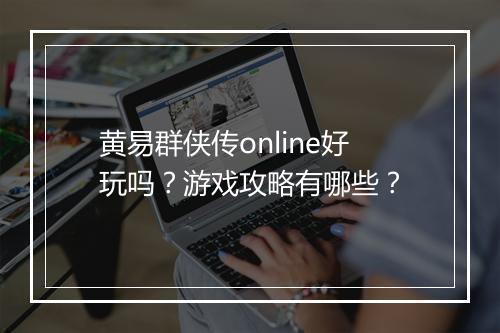 黄易群侠传online好玩吗？游戏攻略有哪些？