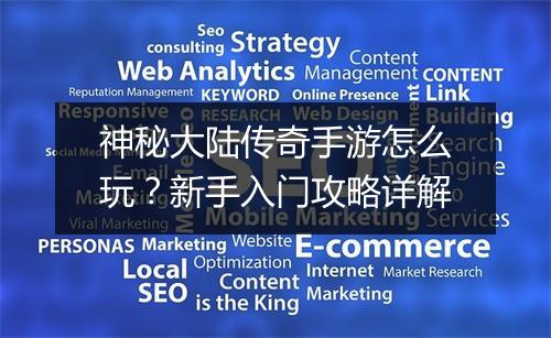 神秘大陆传奇手游怎么玩？新手入门攻略详解