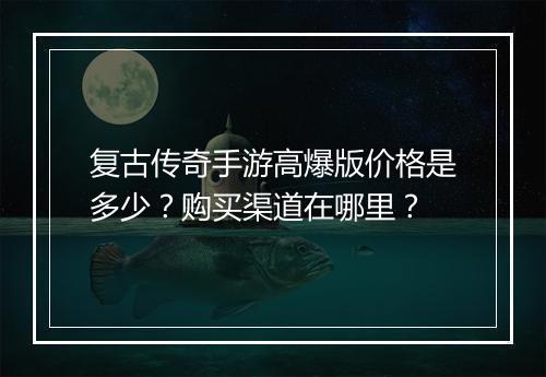 复古传奇手游高爆版价格是多少？购买渠道在哪里？