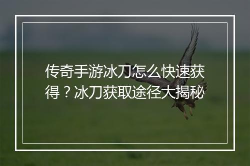 传奇手游冰刀怎么快速获得？冰刀获取途径大揭秘