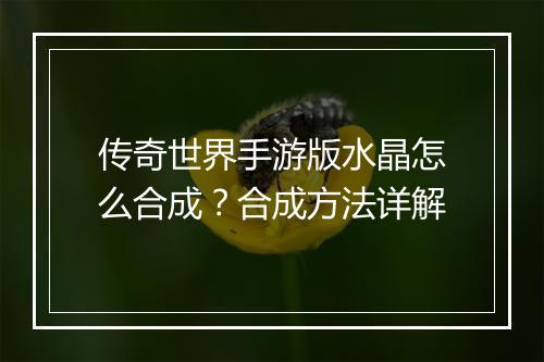 传奇世界手游版水晶怎么合成？合成方法详解