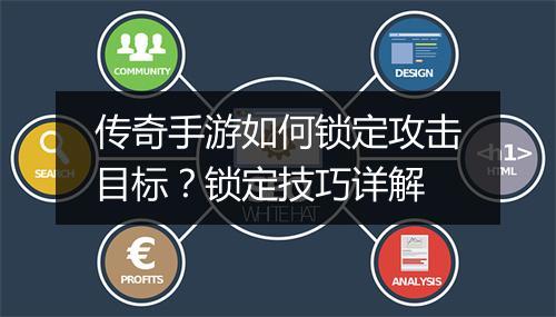 传奇手游如何锁定攻击目标？锁定技巧详解