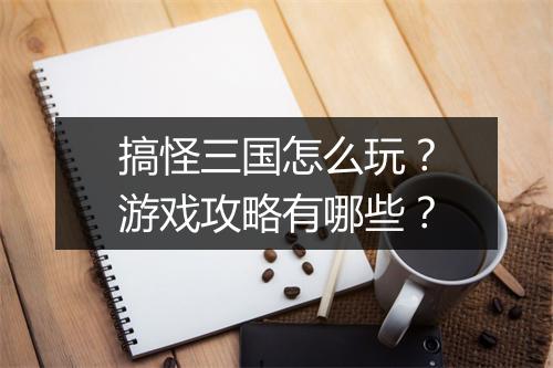 搞怪三国怎么玩？游戏攻略有哪些？
