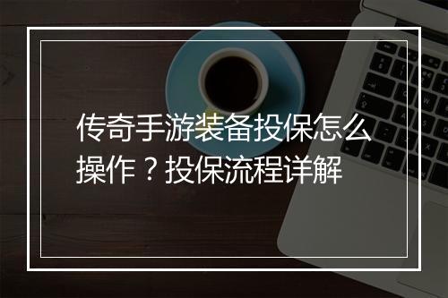 传奇手游装备投保怎么操作？投保流程详解