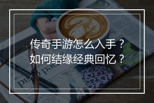 传奇手游怎么入手？如何结缘经典回忆？