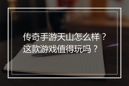 传奇手游天山怎么样？这款游戏值得玩吗？