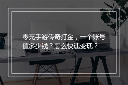 零充手游传奇打金，一个账号值多少钱？怎么快速变现？