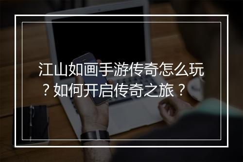 江山如画手游传奇怎么玩？如何开启传奇之旅？