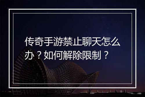 传奇手游禁止聊天怎么办？如何解除限制？