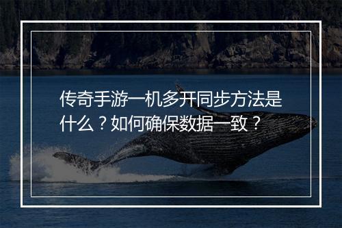 传奇手游一机多开同步方法是什么？如何确保数据一致？