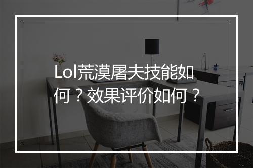 Lol荒漠屠夫技能如何？效果评价如何？