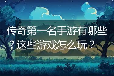传奇第一名手游有哪些？这些游戏怎么玩？