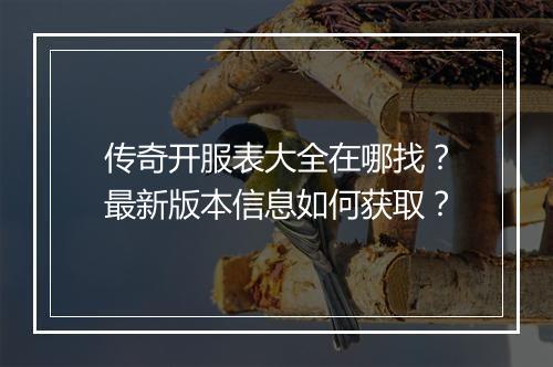 传奇开服表大全在哪找？最新版本信息如何获取？