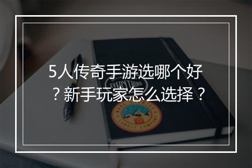 5人传奇手游选哪个好？新手玩家怎么选择？