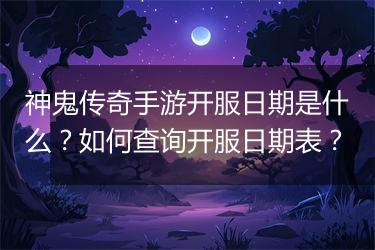 神鬼传奇手游开服日期是什么？如何查询开服日期表？