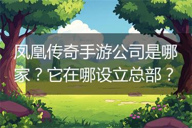凤凰传奇手游公司是哪家？它在哪设立总部？