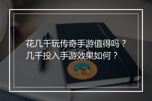 花几千玩传奇手游值得吗？几千投入手游效果如何？