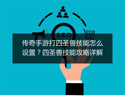 传奇手游打四圣兽技能怎么设置？四圣兽技能攻略详解
